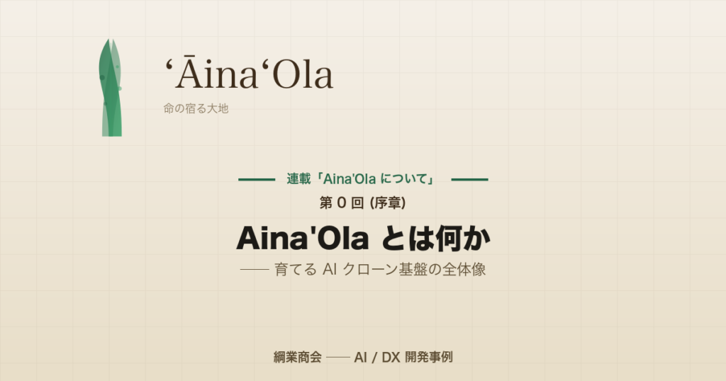 連載「Aina’Ola について」第 0 回 (序章): Aina’Ola とは何か ── 育てる AI クローン基盤の全体像
