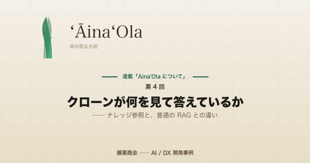 連載「Aina’Ola について」第 4 回: クローンが何を見て答えているか ── ナレッジ参照と、普通の RAG との違い