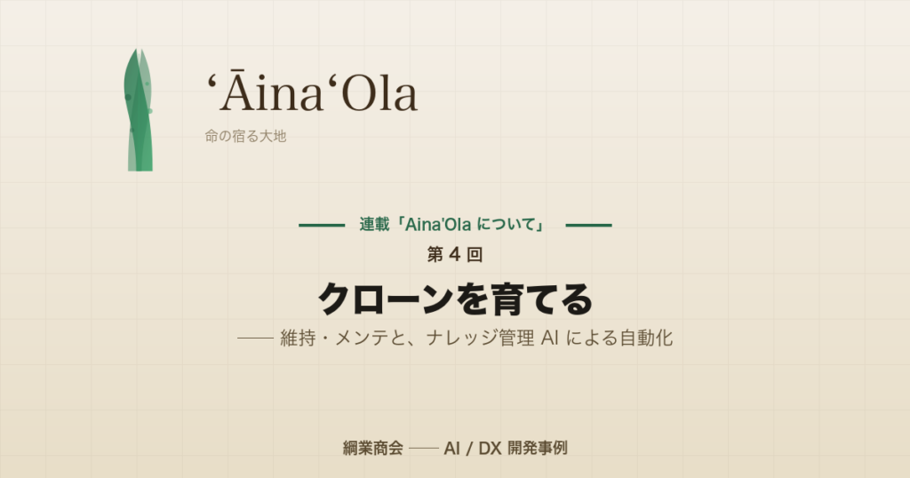 連載「Aina’Ola について」第 5 回 (最終回): クローンを育てる ── 維持・メンテと、ナレッジ管理 AI による自動化