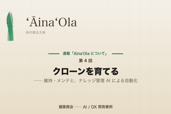 連載「Aina’Ola について」第 5 回 (最終回): クローンを育てる ── 維持・メンテと、ナレッジ管理 AI による自動化